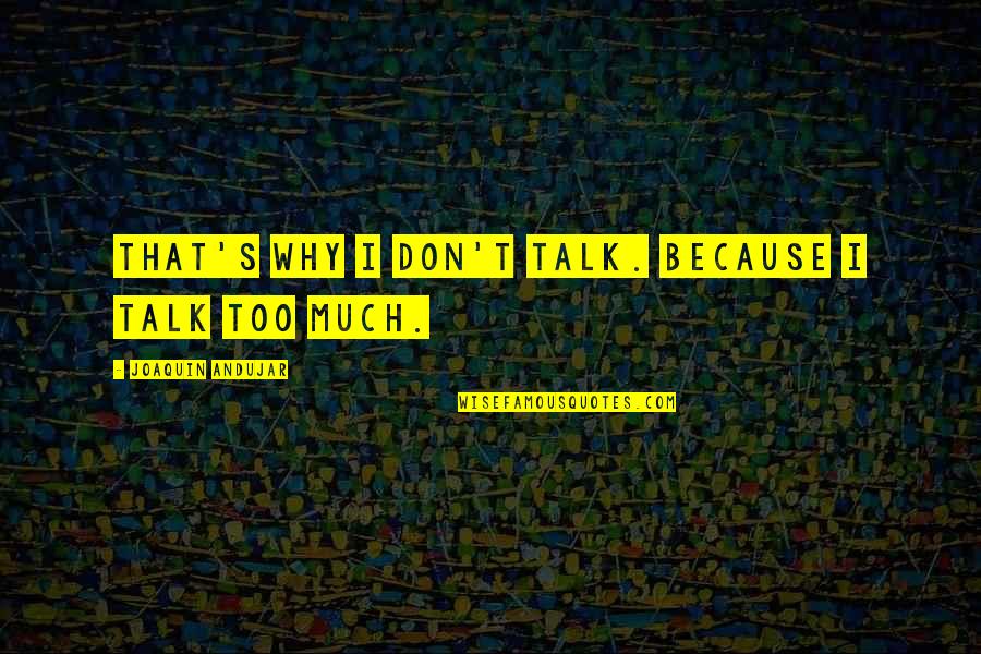 Too Much Talk Quotes By Joaquin Andujar: That's why I don't talk. Because I talk Too Much Talk Quotes By Joaquin Andujar: That's why I don't talk. Because I talk