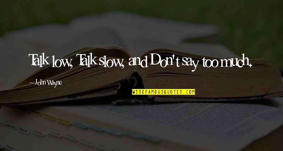 Too Much Talk Quotes By John Wayne: Talk low, Talk slow, and Don't say too Too Much Talk Quotes By John Wayne: Talk low, Talk slow, and Don't say too