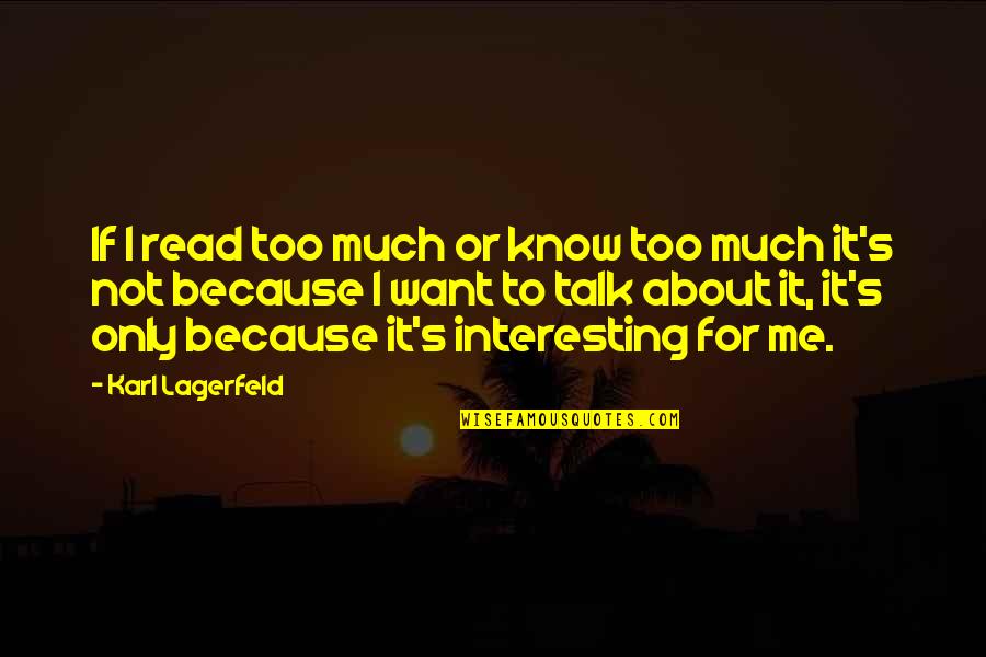 Too Much Talk Quotes By Karl Lagerfeld: If I read too much or know too Too Much Talk Quotes By Karl Lagerfeld: If I read too much or know too