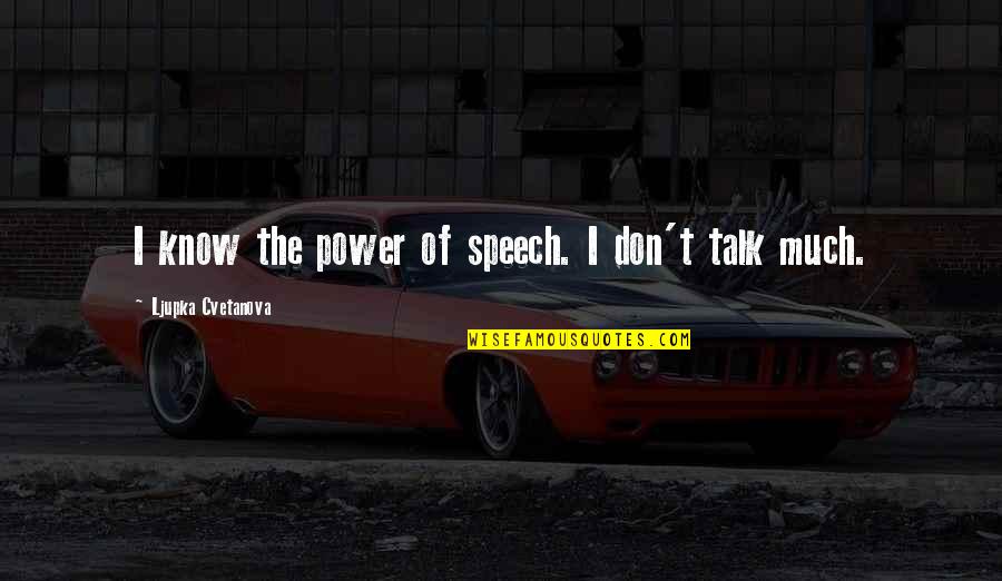 Too Much Talk Quotes By Ljupka Cvetanova: I know the power of speech. I don't Too Much Talk Quotes By Ljupka Cvetanova: I know the power of speech. I don't