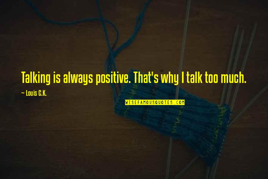 Too Much Talk Quotes By Louis C.K.: Talking is always positive. That's why I talk