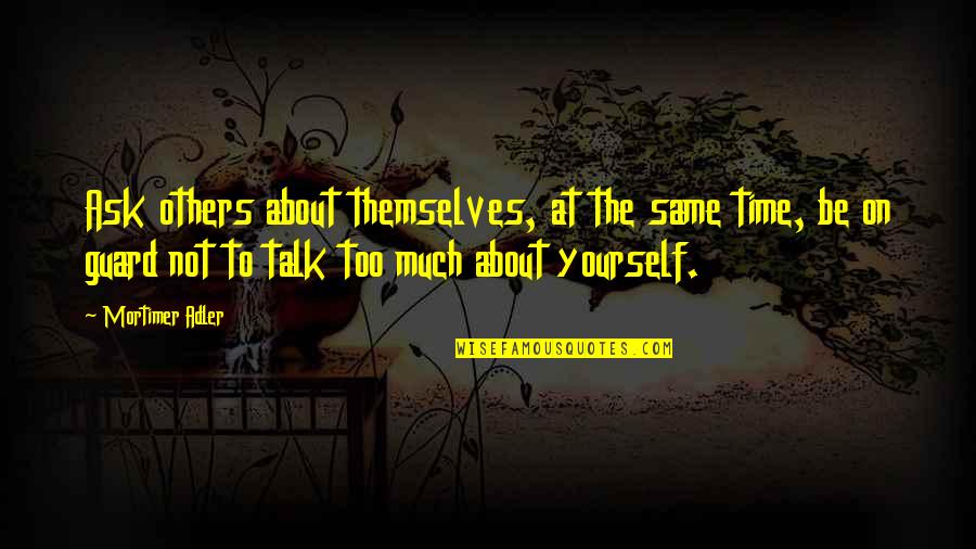 Too Much Talk Quotes By Mortimer Adler: Ask others about themselves, at the same time, Too Much Talk Quotes By Mortimer Adler: Ask others about themselves, at the same time,