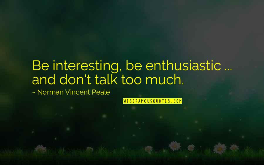 Too Much Talk Quotes By Norman Vincent Peale: Be interesting, be enthusiastic ... and don't talk Too Much Talk Quotes By Norman Vincent Peale: Be interesting, be enthusiastic ... and don't talk