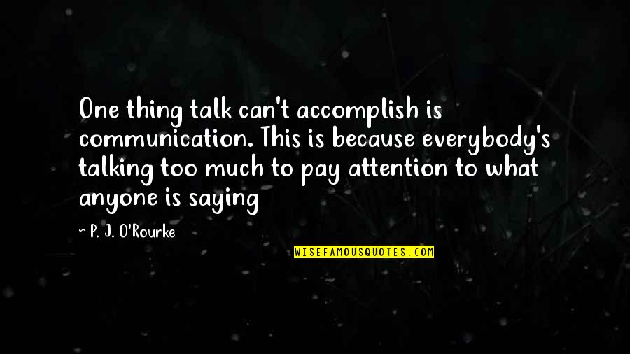 Too Much Talk Quotes By P. J. O'Rourke: One thing talk can't accomplish is communication. This