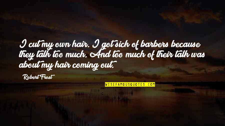 Too Much Talk Quotes By Robert Frost: I cut my own hair. I got sick Too Much Talk Quotes By Robert Frost: I cut my own hair. I got sick