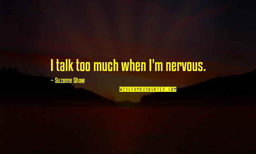 Too Much Talk Quotes By Suzanne Shaw: I talk too much when I'm nervous. Too Much Talk Quotes By Suzanne Shaw: I talk too much when I'm nervous.