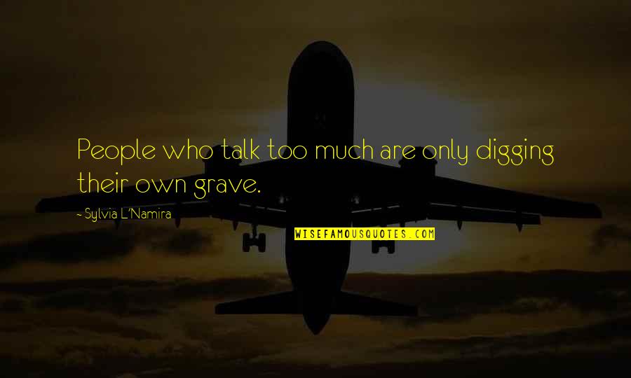 Too Much Talk Quotes By Sylvia L'Namira: People who talk too much are only digging Too Much Talk Quotes By Sylvia L'Namira: People who talk too much are only digging