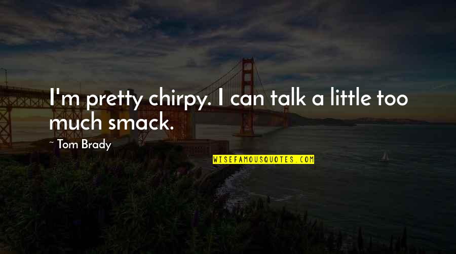 Too Much Talk Quotes By Tom Brady: I'm pretty chirpy. I can talk a little
