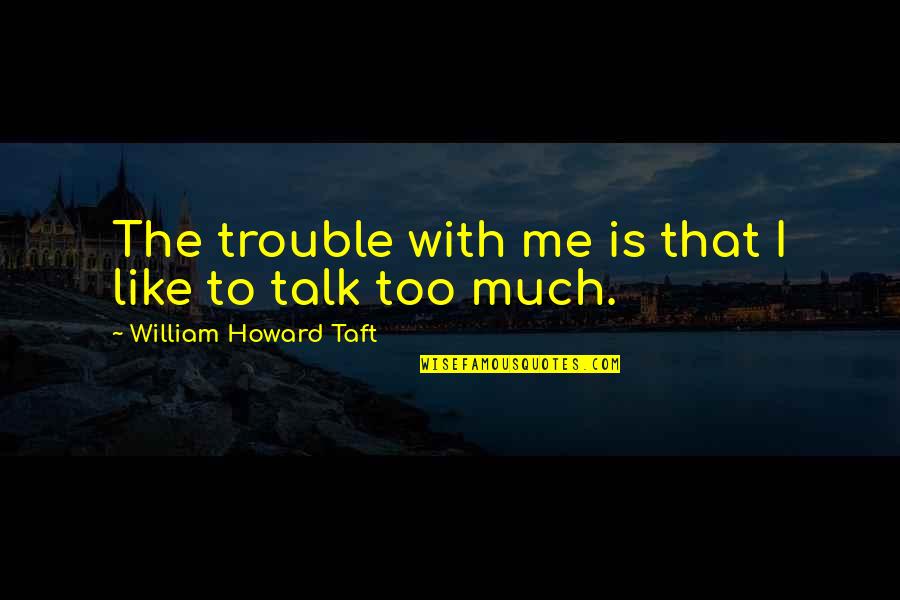 Too Much Talk Quotes By William Howard Taft: The trouble with me is that I like