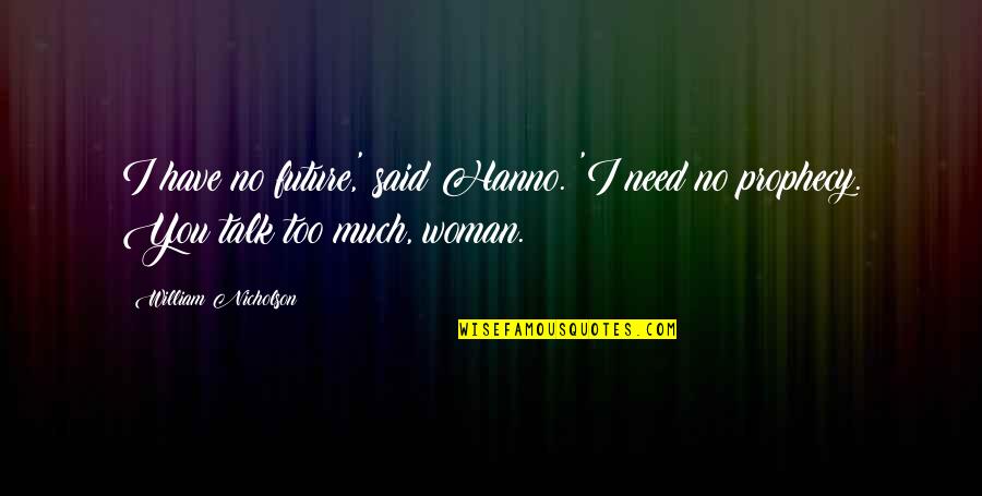 Too Much Talk Quotes By William Nicholson: I have no future,' said Hanno. 'I need Too Much Talk Quotes By William Nicholson: I have no future,' said Hanno. 'I need