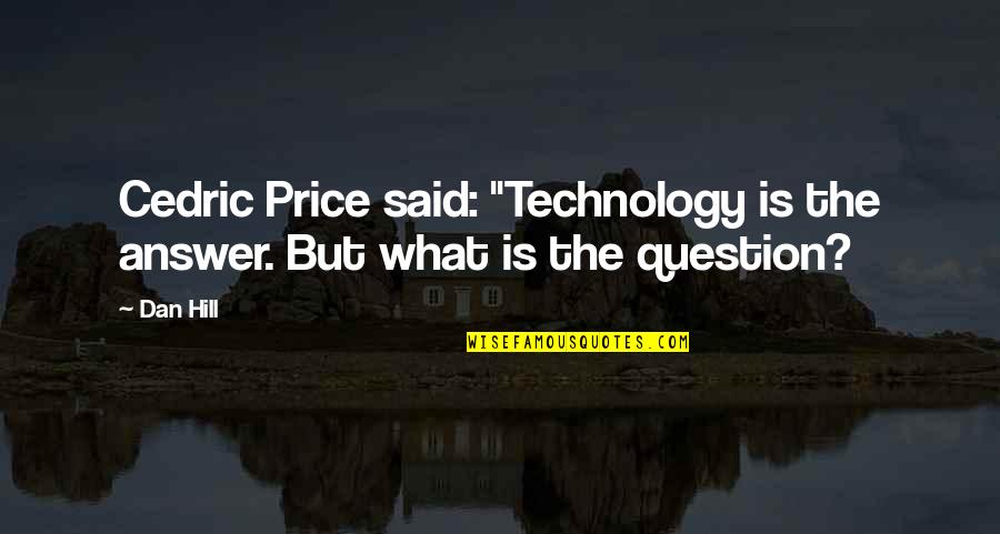 Too Much Technology Quotes By Dan Hill: Cedric Price said: "Technology is the answer. But