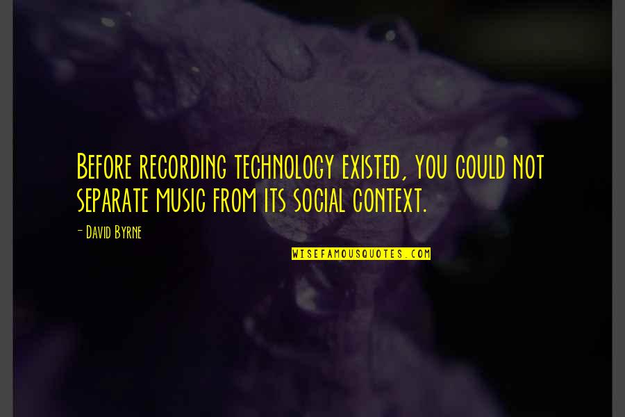 Too Much Technology Quotes By David Byrne: Before recording technology existed, you could not separate