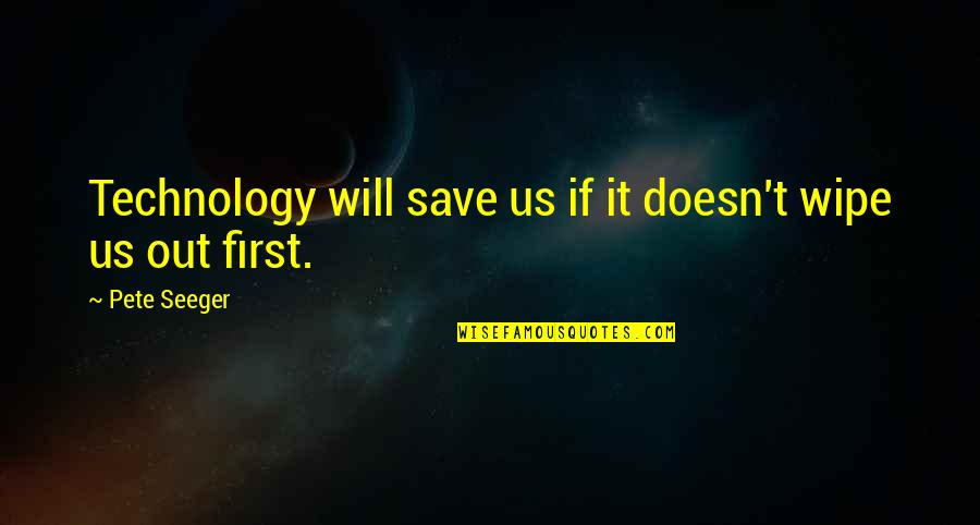 Too Much Technology Quotes By Pete Seeger: Technology will save us if it doesn't wipe
