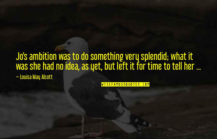 Too Much To Do In Too Little Time Quotes By Louisa May Alcott: Jo's ambition was to do something very splendid;