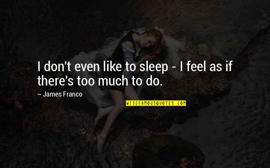 Too Much To Do Quotes By James Franco: I don't even like to sleep - I