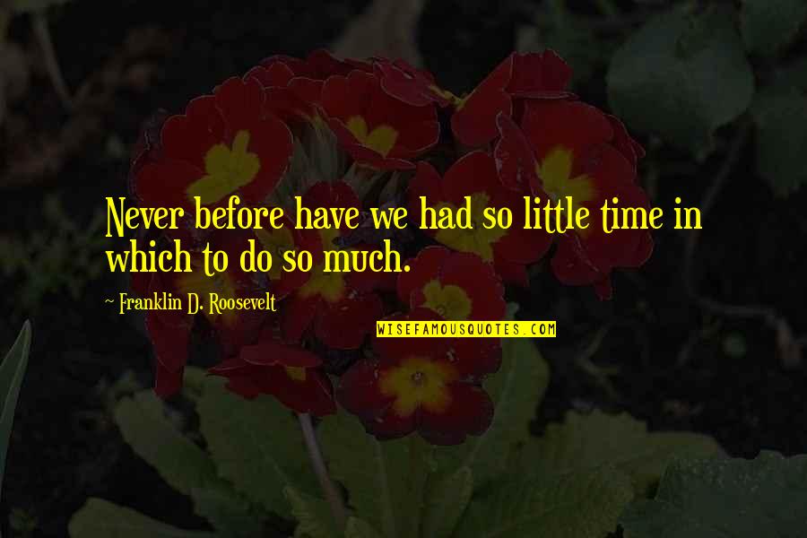 Too Much To Do Too Little Time Quotes By Franklin D. Roosevelt: Never before have we had so little time
