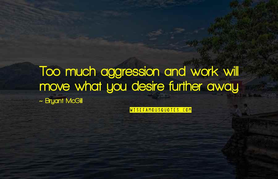 Too Much Work Quotes By Bryant McGill: Too much aggression and work will move what