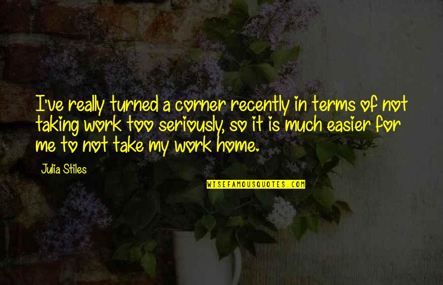 Too Much Work Quotes By Julia Stiles: I've really turned a corner recently in terms