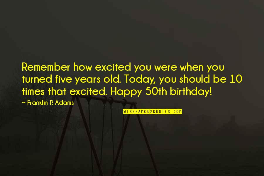 Too Old Birthday Quotes By Franklin P. Adams: Remember how excited you were when you turned