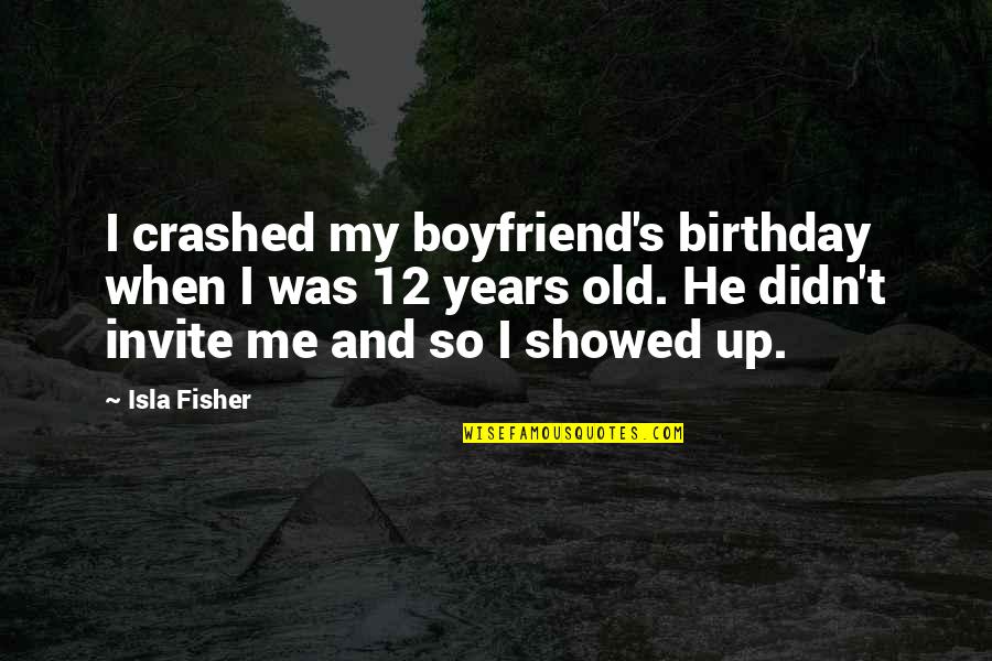 Too Old Birthday Quotes By Isla Fisher: I crashed my boyfriend's birthday when I was