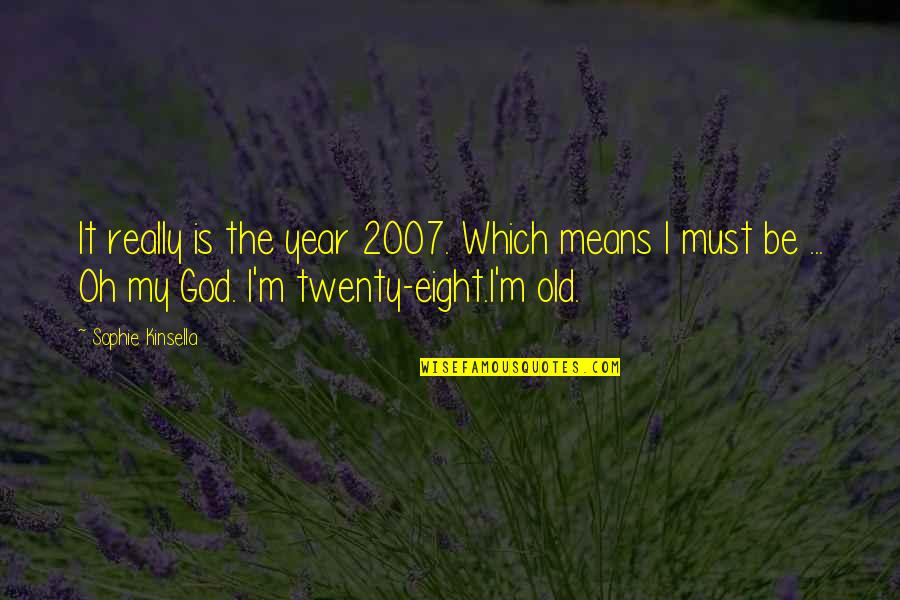 Too Old For Me Quotes By Sophie Kinsella: It really is the year 2007. Which means Too Old For Me Quotes By Sophie Kinsella: It really is the year 2007. Which means