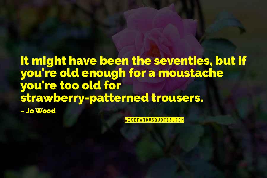 Too Old For You Quotes By Jo Wood: It might have been the seventies, but if