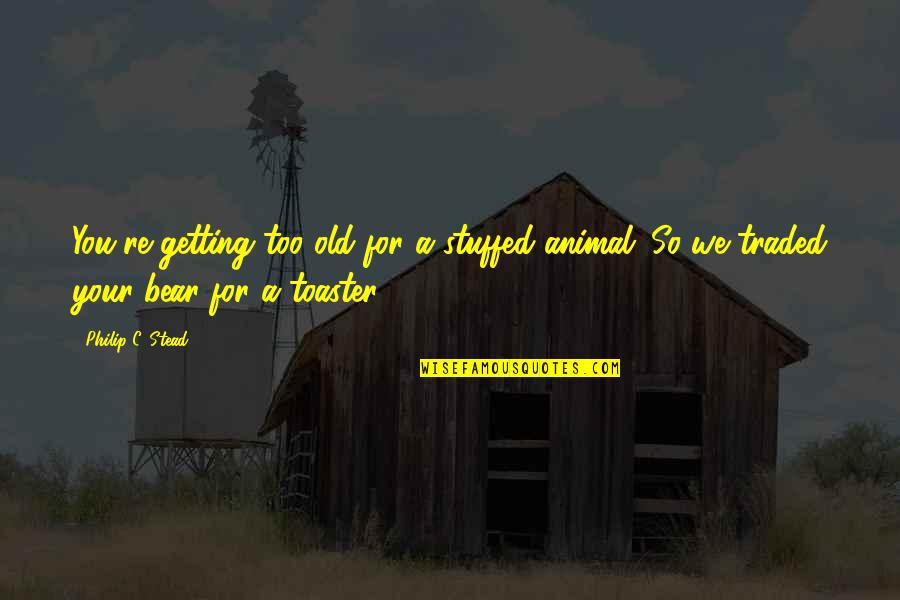 Too Old For You Quotes By Philip C. Stead: You're getting too old for a stuffed animal.