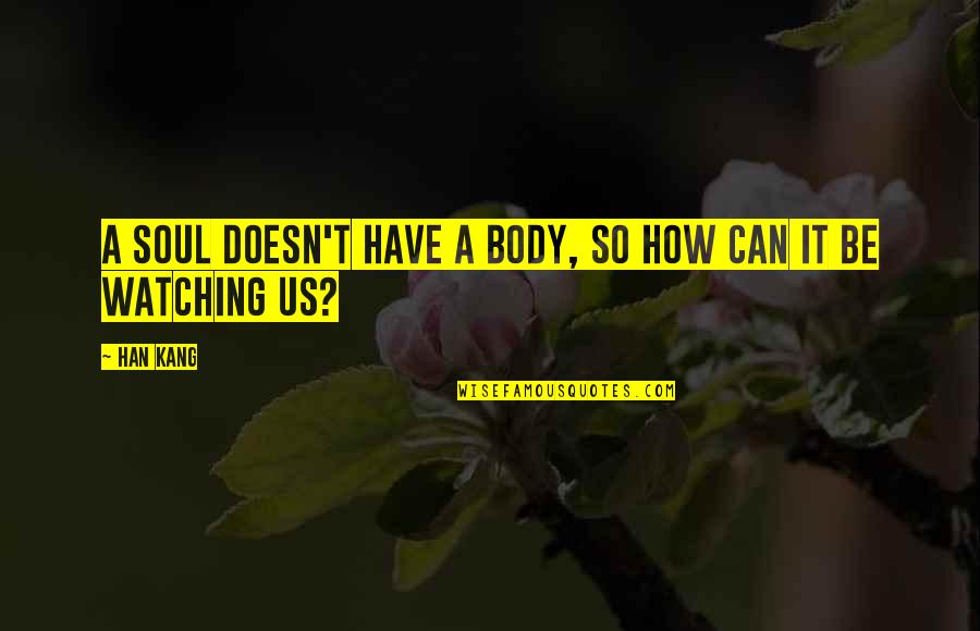 Too Old To Be Clubbing Quotes By Han Kang: A soul doesn't have a body, so how