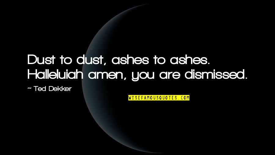 Too Old To Be Clubbing Quotes By Ted Dekker: Dust to dust, ashes to ashes. Halleluiah amen,