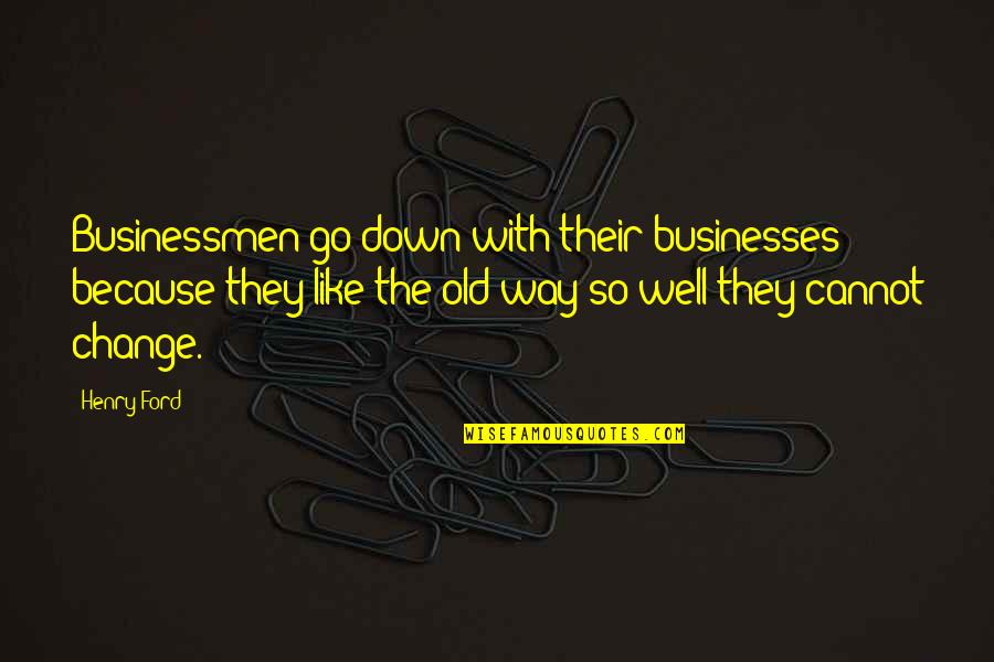 Too Old To Change Quotes By Henry Ford: Businessmen go down with their businesses because they