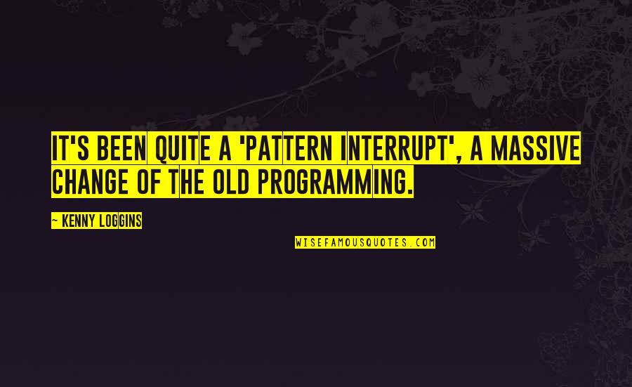 Too Old To Change Quotes By Kenny Loggins: It's been quite a 'pattern interrupt', a massive