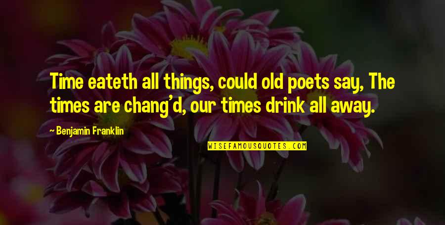 Too Old To Drink Quotes By Benjamin Franklin: Time eateth all things, could old poets say,