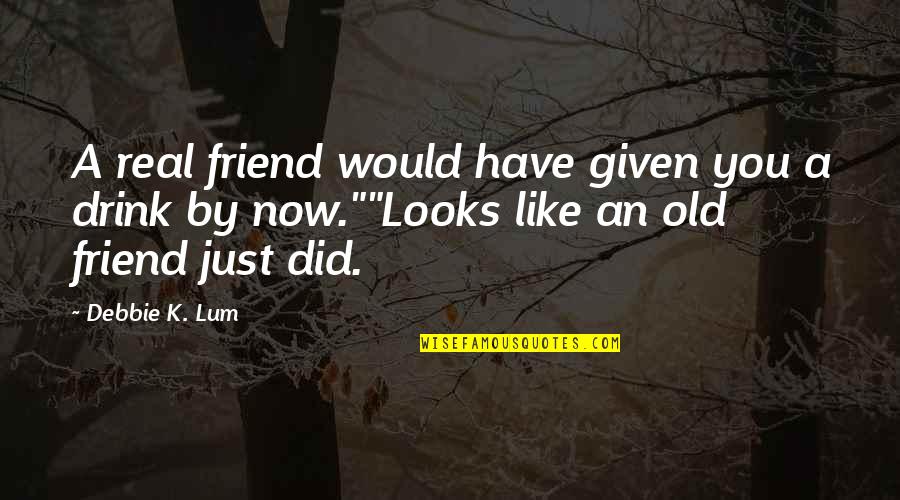 Too Old To Drink Quotes By Debbie K. Lum: A real friend would have given you a