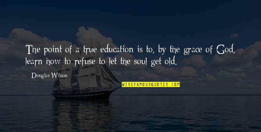 Too Old To Learn Quotes By Douglas Wilson: The point of a true education is to,
