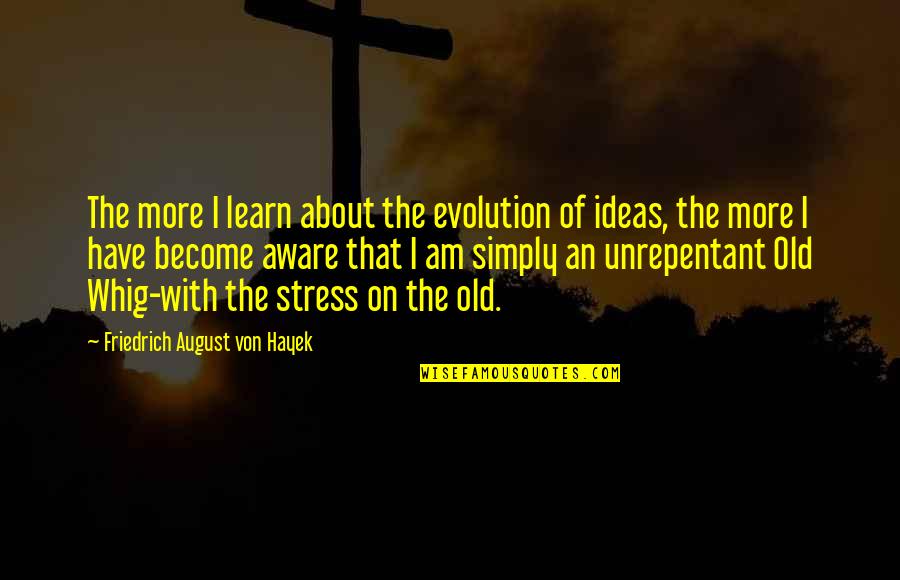 Too Old To Learn Quotes By Friedrich August Von Hayek: The more I learn about the evolution of