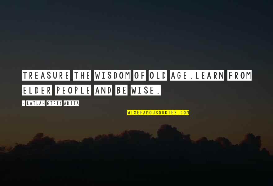 Too Old To Learn Quotes By Lailah Gifty Akita: Treasure the wisdom of old age.Learn from elder