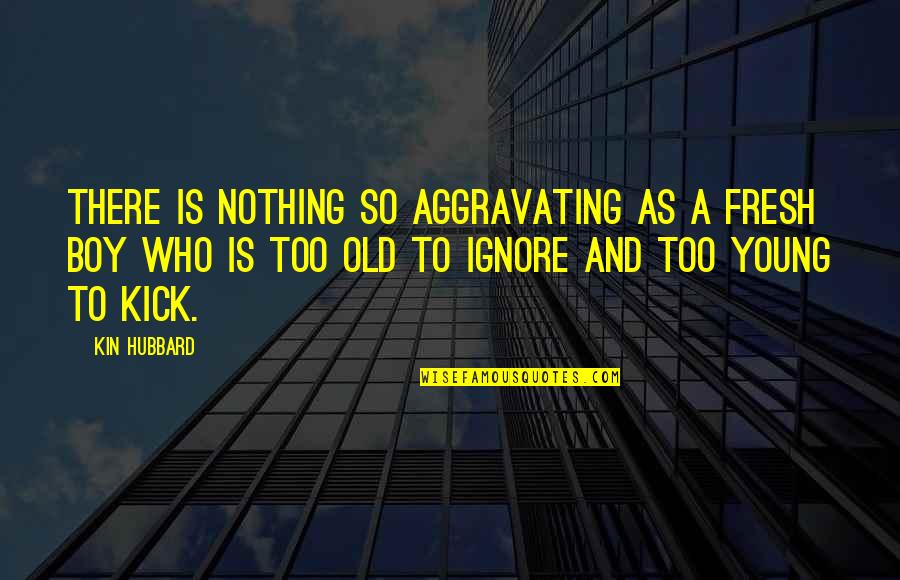 Too Old To Quotes By Kin Hubbard: There is nothing so aggravating as a fresh