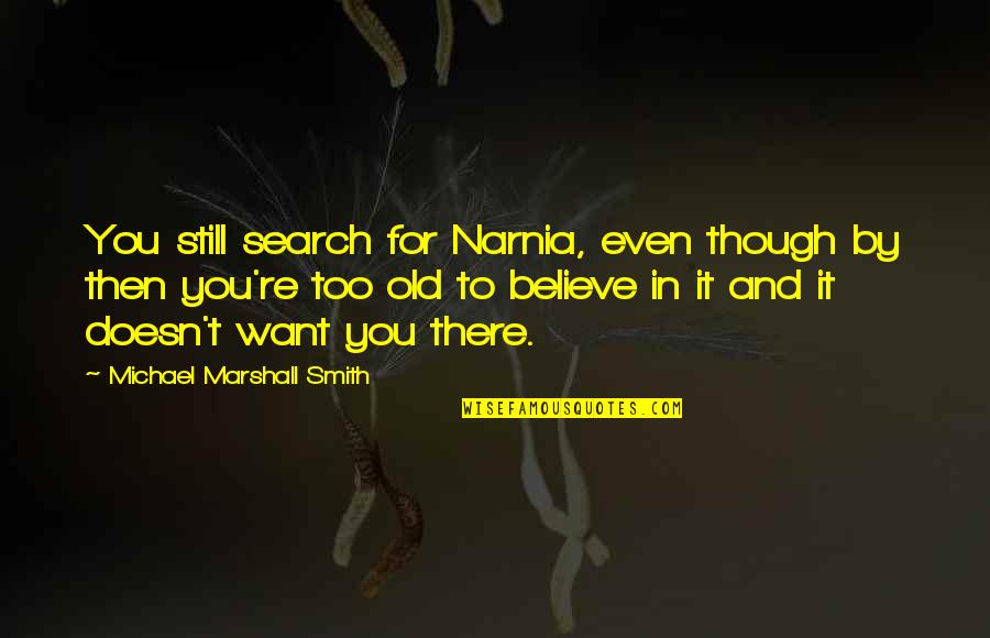 Too Old To Quotes By Michael Marshall Smith: You still search for Narnia, even though by