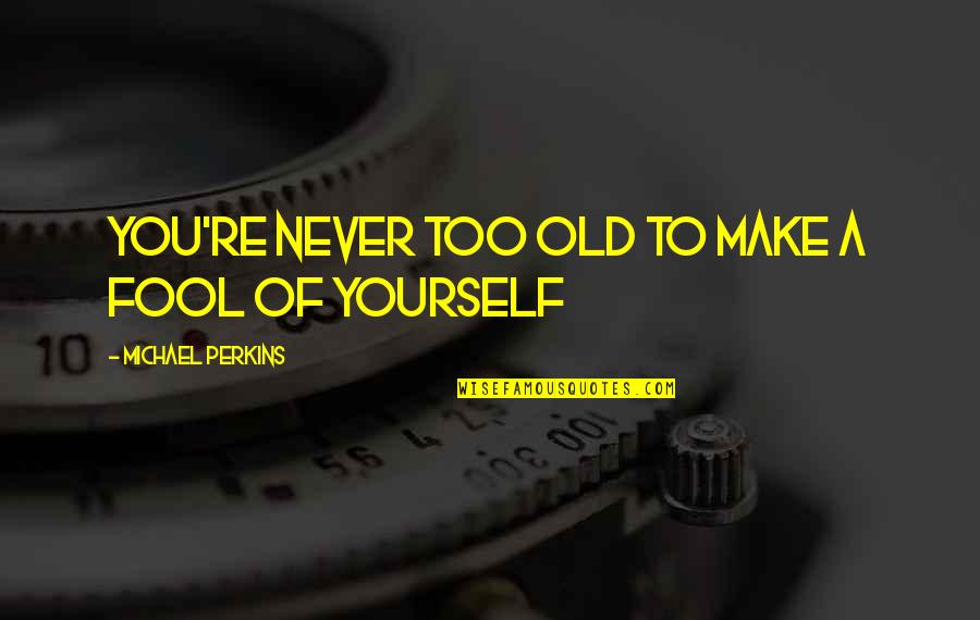 Too Old To Quotes By Michael Perkins: You're never too old to make a fool