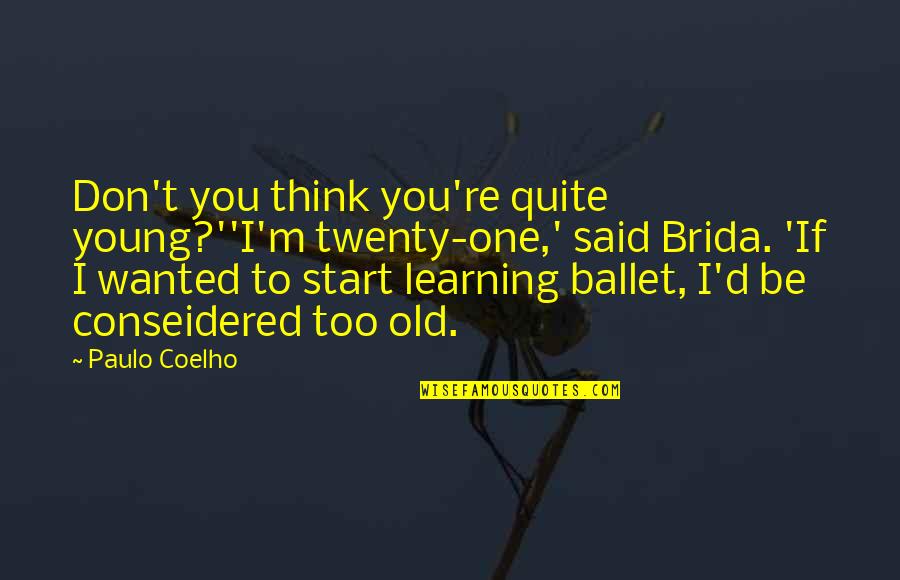 Too Old To Quotes By Paulo Coelho: Don't you think you're quite young?''I'm twenty-one,' said