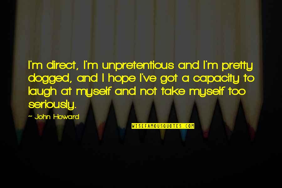 Too Pretty Quotes By John Howard: I'm direct, I'm unpretentious and I'm pretty dogged,