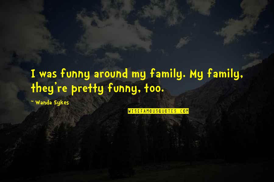 Too Pretty Quotes By Wanda Sykes: I was funny around my family. My family,