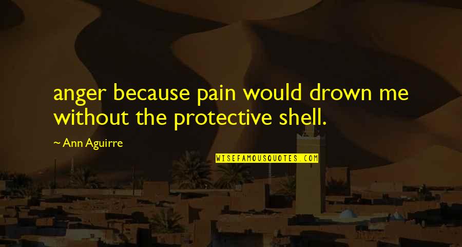 Too Protective Quotes By Ann Aguirre: anger because pain would drown me without the