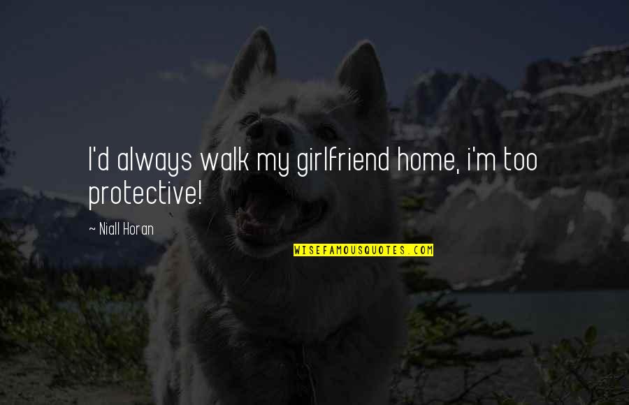 Too Protective Quotes By Niall Horan: I'd always walk my girlfriend home, i'm too