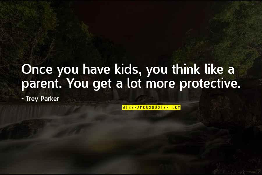 Too Protective Quotes By Trey Parker: Once you have kids, you think like a