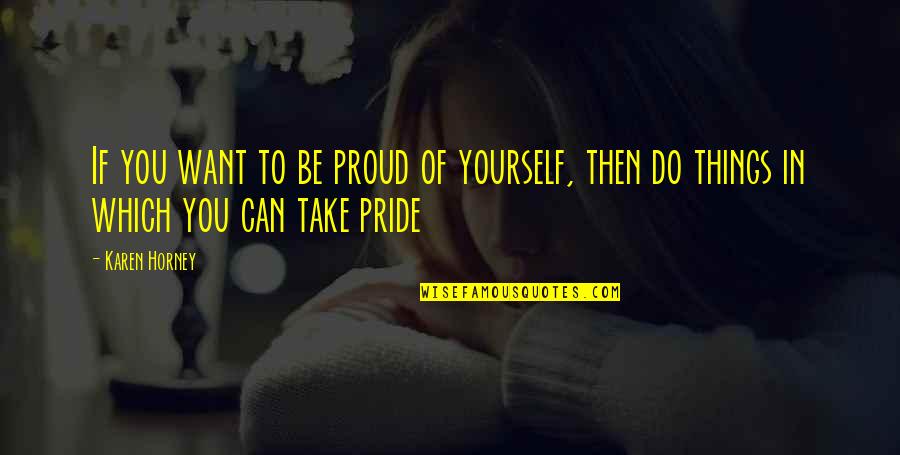 Too Proud Of Yourself Quotes By Karen Horney: If you want to be proud of yourself,