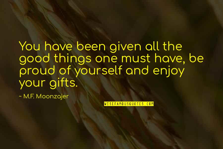 Too Proud Of Yourself Quotes By M.F. Moonzajer: You have been given all the good things