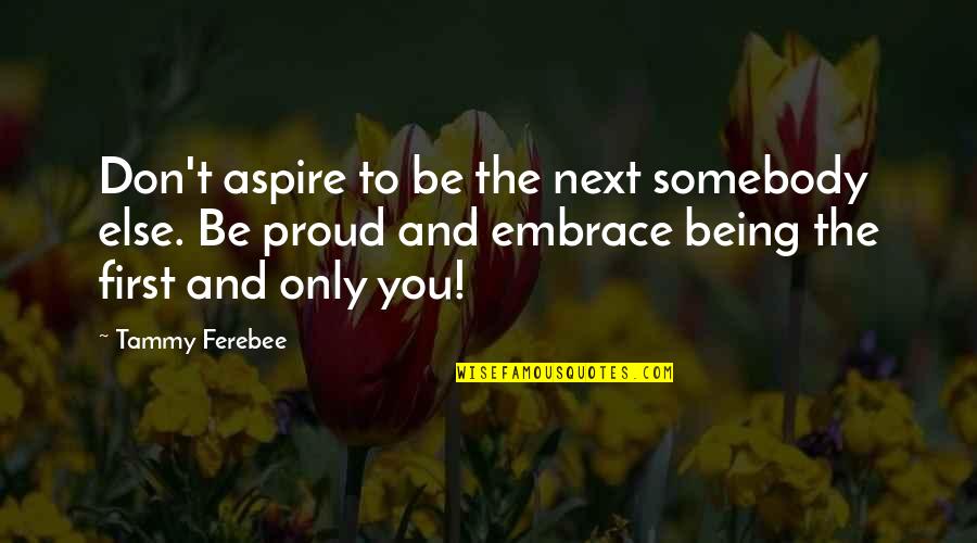 Too Proud Of Yourself Quotes By Tammy Ferebee: Don't aspire to be the next somebody else.