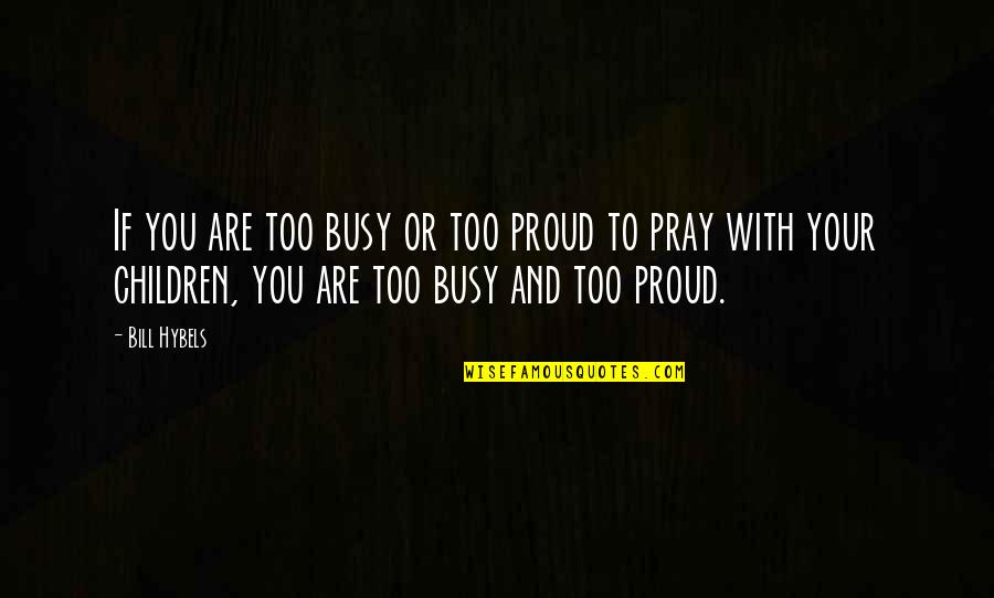 Too Proud Quotes By Bill Hybels: If you are too busy or too proud Too Proud Quotes By Bill Hybels: If you are too busy or too proud