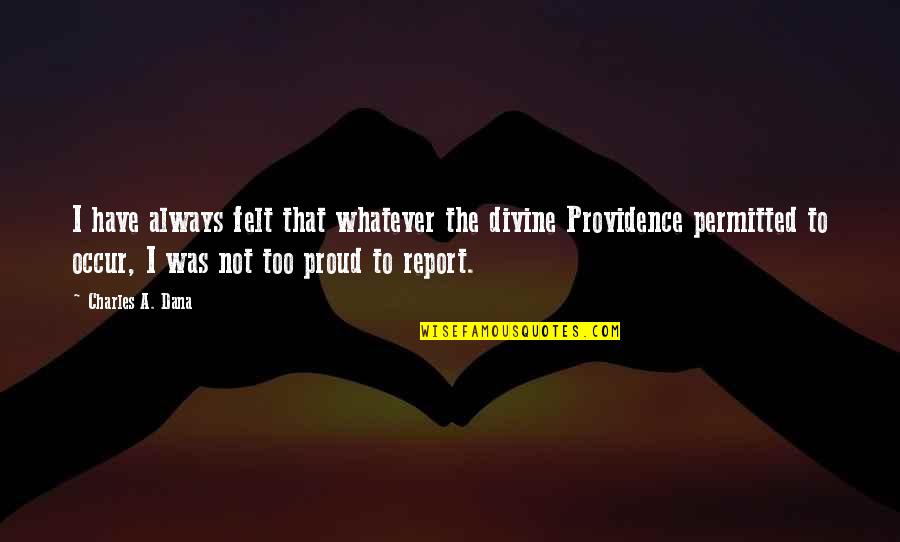 Too Proud Quotes By Charles A. Dana: I have always felt that whatever the divine Too Proud Quotes By Charles A. Dana: I have always felt that whatever the divine